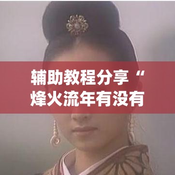 辅助教程分享“烽火流年有没有挂呢	”(确实有挂)