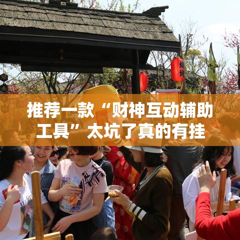 推荐一款“财神互动辅助工具	”太坑了真的有挂