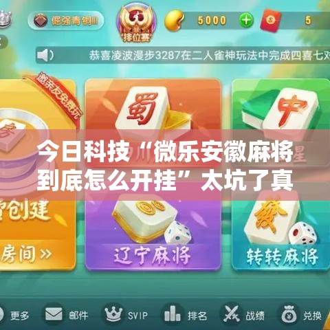 今日科技“微乐安徽麻将到底怎么开挂”太坑了真的有挂
