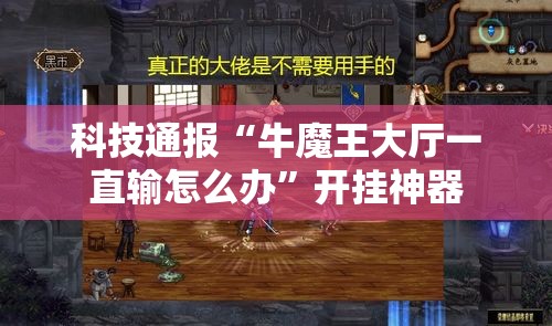 科技通报“牛魔王大厅一直输怎么办”开挂神器