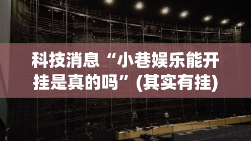 科技消息“小巷娱乐能开挂是真的吗”(其实有挂)