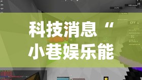 科技消息“小巷娱乐能开挂是真的吗	”(其实有挂)