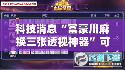 科技消息“富豪川麻换三张透视神器”可以辅助