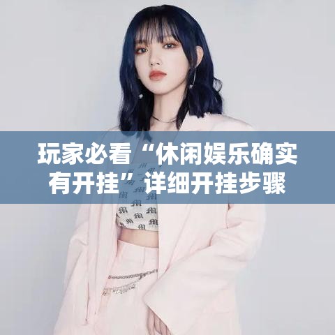 玩家必看“休闲娱乐确实有开挂”详细开挂步骤