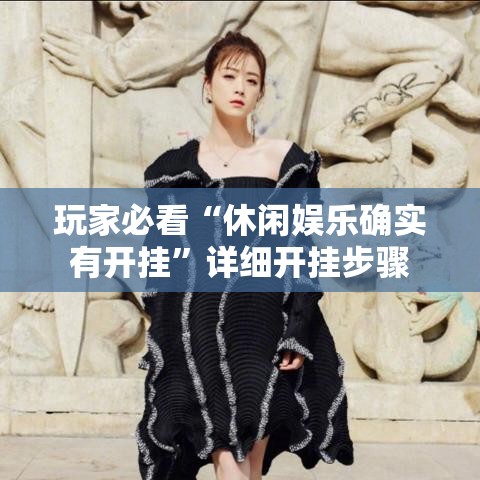 玩家必看“休闲娱乐确实有开挂”详细开挂步骤