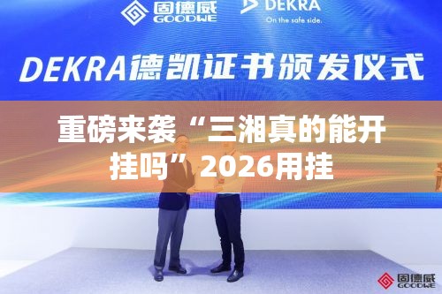 重磅来袭“三湘真的能开挂吗	”2026用挂