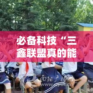 必备科技“三鑫联盟真的能用挂吗	”可以开挂