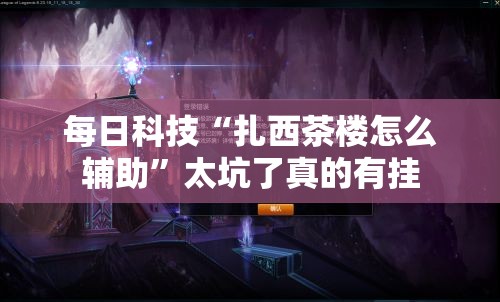 每日科技“扎西茶楼怎么辅助”太坑了真的有挂