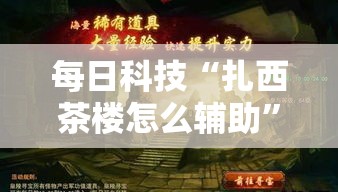每日科技“扎西茶楼怎么辅助”太坑了真的有挂