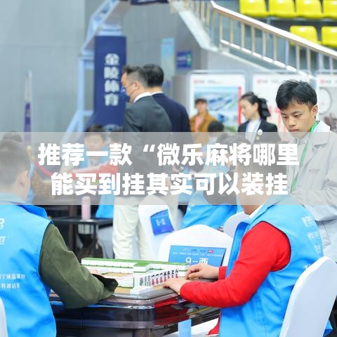 推荐一款“微乐麻将哪里能买到挂其实可以装挂