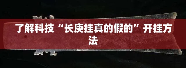 了解科技“长庚挂真的假的”开挂方法