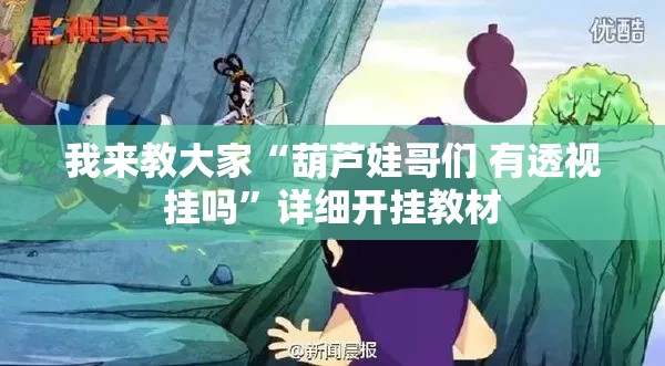 我来教大家“葫芦娃哥们 有透视挂吗”详细开挂教材
