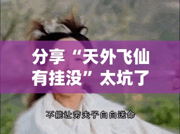 分享“天外飞仙有挂没”太坑了原来有挂