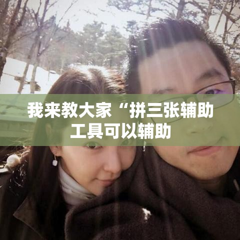 我来教大家“拼三张辅助工具可以辅助 我来教大家“拼三张辅助工具可以辅助