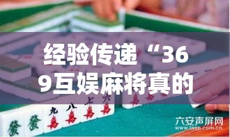 经验传递“369互娱麻将真的能用挂吗”的确有挂