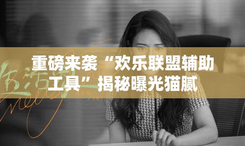 重磅来袭“欢乐联盟辅助工具”揭秘曝光猫腻