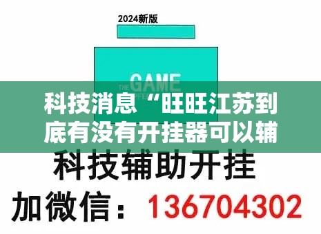 科技消息“旺旺江苏到底有没有开挂器可以辅助 科技消息“旺旺江苏到底有没有开挂器可以辅助
