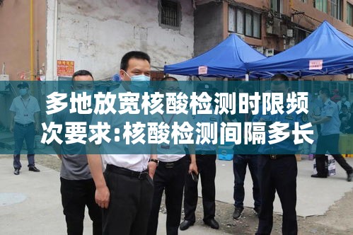 多地放宽核酸检测时限频次要求:核酸检测间隔多长时间再检测