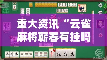 重大资讯“云雀麻将蕲春有挂吗专用软件可以辅助