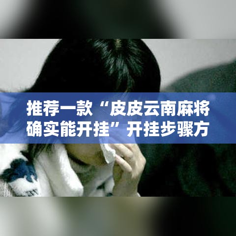 推荐一款“皮皮云南麻将确实能开挂”开挂步骤方法