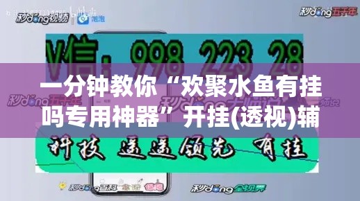 一分钟教你“欢聚水鱼有挂吗专用神器	”开挂(透视)辅助