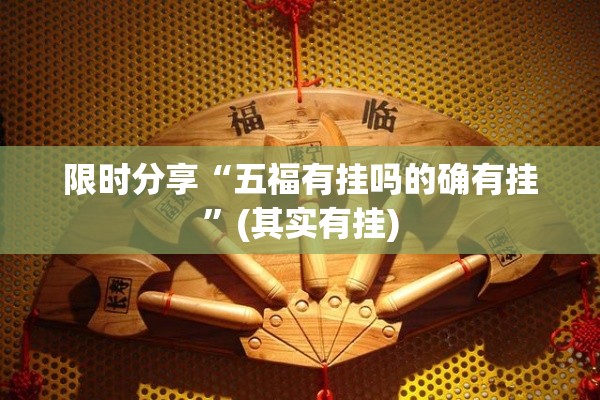 限时分享“五福有挂吗的确有挂”(其实有挂)