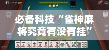 必备科技“雀神麻将究竟有没有挂”太坑了原来有挂