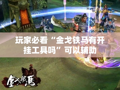 玩家必看“金戈铁马有开挂工具吗	”可以辅助