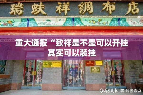 重大通报“致祥是不是可以开挂其实可以装挂