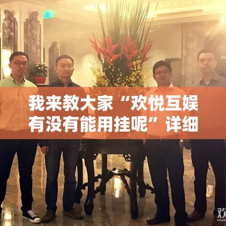 我来教大家“欢悦互娱有没有能用挂呢”详细开挂教材