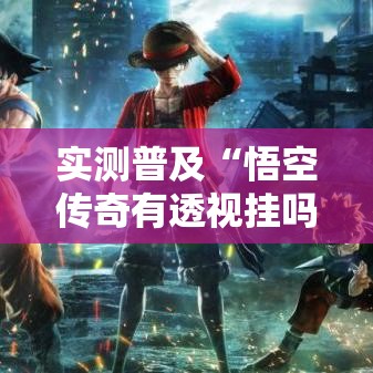 实测普及“悟空传奇有透视挂吗”确实可以开挂