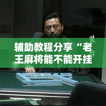 辅助教程分享“老王麻将能不能开挂”可以辅助