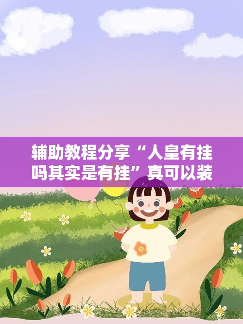 辅助教程分享“人皇有挂吗其实是有挂	”真可以装挂