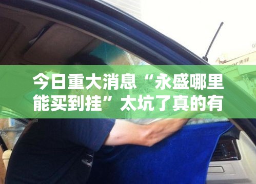 今日重大消息“永盛哪里能买到挂	”太坑了真的有挂