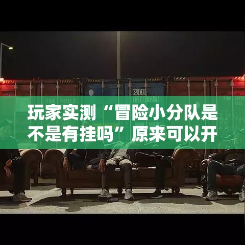 玩家实测“冒险小分队是不是有挂吗”原来可以开挂
