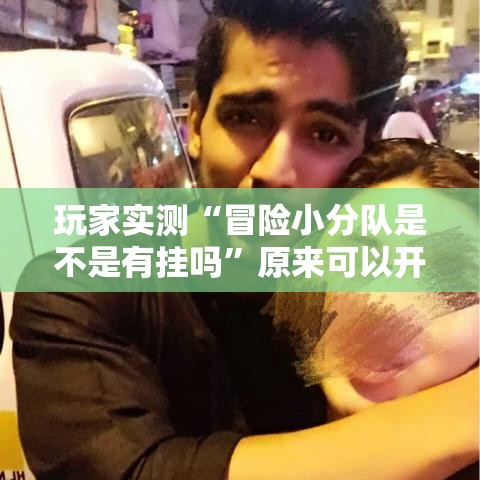 玩家实测“冒险小分队是不是有挂吗	”原来可以开挂