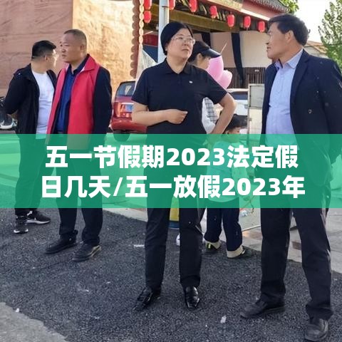 五一节假期2023法定假日几天/五一放假2023年放几天怎么调休 五一节假期2023法定假日几天/五一放假2023年放几天怎么调休