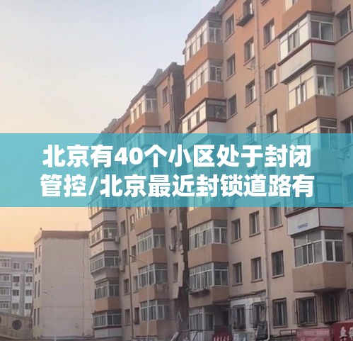 北京有40个小区处于封闭管控/北京最近封锁道路有哪些 北京有40个小区处于封闭管控/北京最近封锁道路有哪些