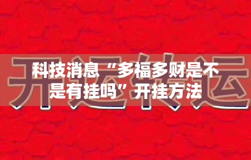 科技消息“多福多财是不是有挂吗”开挂方法