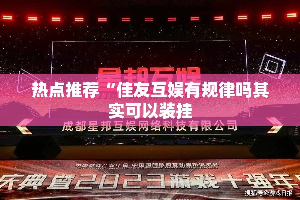 热点推荐“佳友互娱有规律吗其实可以装挂 热点推荐“佳友互娱有规律吗其实可以装挂