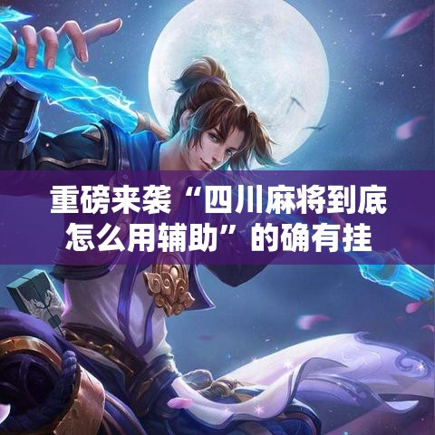 重磅来袭“四川麻将到底怎么用辅助”的确有挂