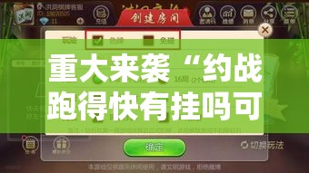 重大来袭“约战跑得快有挂吗可以开挂的	”确实真的有挂
