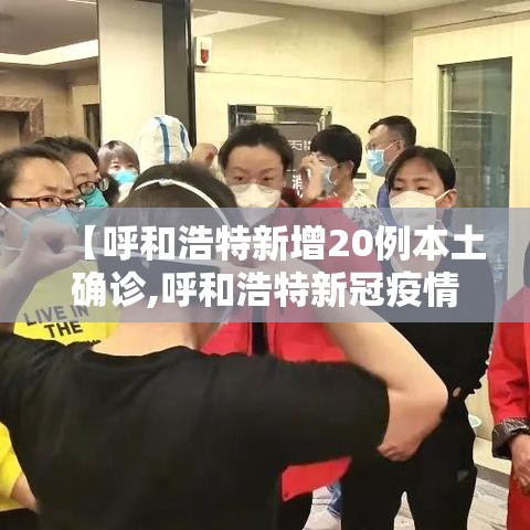 【呼和浩特新增20例本土确诊,呼和浩特新冠疫情时间线】 【呼和浩特新增20例本土确诊,呼和浩特新冠疫情时间线】
