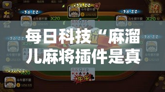 每日科技“麻溜儿麻将插件是真的吗”真可以装挂