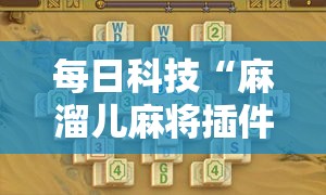 每日科技“麻溜儿麻将插件是真的吗	”真可以装挂