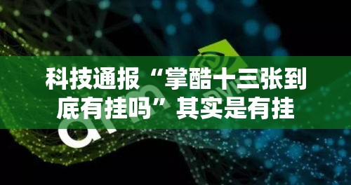 科技通报“掌酷十三张到底有挂吗	”其实是有挂