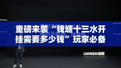 重磅来袭“钱塘十三水开挂需要多少钱”玩家必备神器