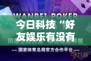 今日科技“好友娱乐有没有起手好牌挂”玩家必备神器