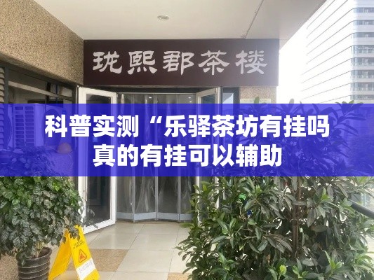 科普实测“乐驿茶坊有挂吗真的有挂可以辅助 科普实测“乐驿茶坊有挂吗真的有挂可以辅助
