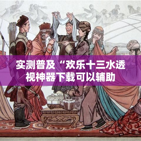 实测普及“欢乐十三水透视神器下载可以辅助 实测普及“欢乐十三水透视神器下载可以辅助
